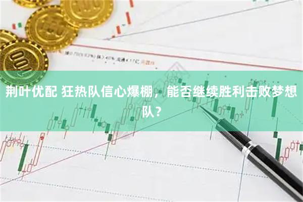 荆叶优配 狂热队信心爆棚，能否继续胜利击败梦想队？