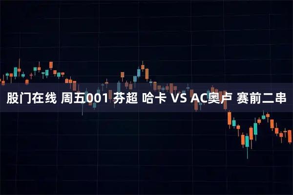 股门在线 周五001 芬超 哈卡 VS AC奥卢 赛前二串