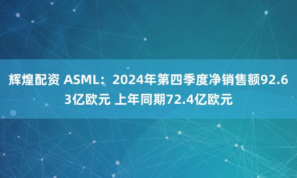 辉煌配资 ASML：2024年第四季度净销售额92.63亿欧元 上年同期72.4亿欧元