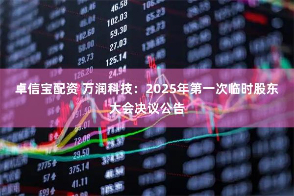 卓信宝配资 万润科技：2025年第一次临时股东大会决议公告