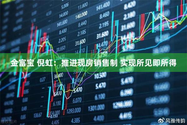 金富宝 倪虹：推进现房销售制 实现所见即所得