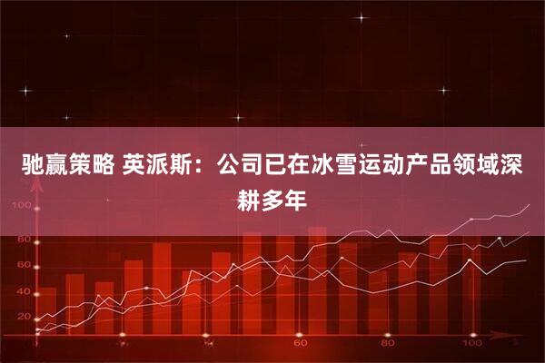 驰赢策略 英派斯：公司已在冰雪运动产品领域深耕多年