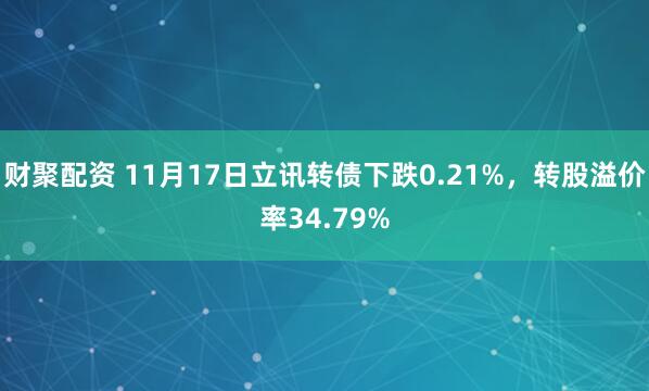 财聚配资 11月17日立讯转债下跌0.21%，转股溢价率34.79%
