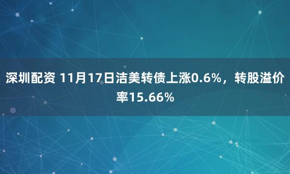 深圳配资 11月17日洁美转债上涨0.6%，转股溢价率15.66%