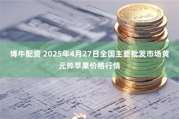 博牛配资 2025年4月27日全国主要批发市场黄元帅苹果价格行情