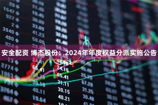 安全配资 博杰股份：2024年年度权益分派实施公告