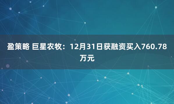 盈策略 巨星农牧：12月31日获融资买入760.78万元