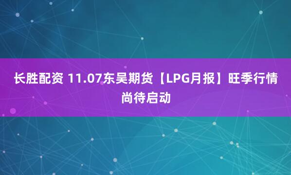 长胜配资 11.07东吴期货【LPG月报】旺季行情尚待启动