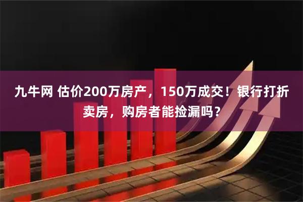 九牛网 估价200万房产，150万成交！银行打折卖房，购房者能捡漏吗？