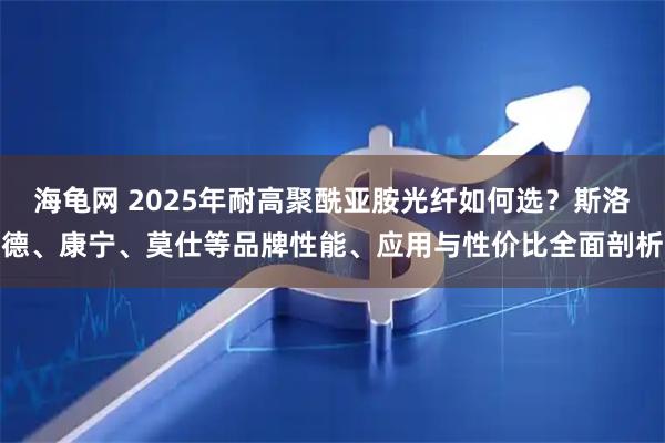 海龟网 2025年耐高聚酰亚胺光纤如何选？斯洛德、康宁、莫仕等品牌性能、应用与性价比全面剖析