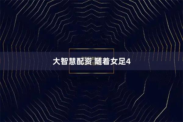 大智慧配资 随着女足4