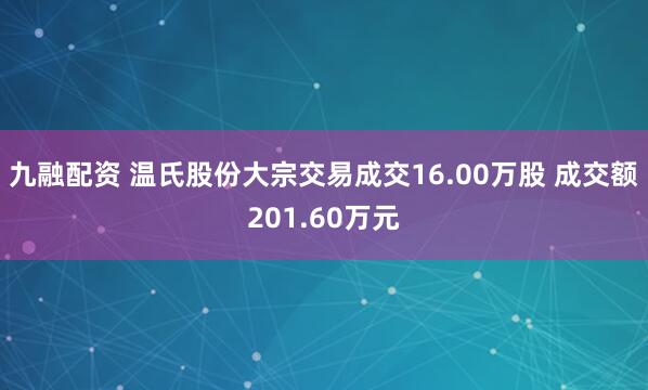 九融配资 温氏股份大宗交易成交16.00万股 成交额201.60万元