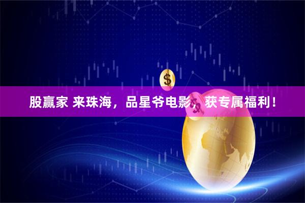 股赢家 来珠海，品星爷电影，获专属福利！